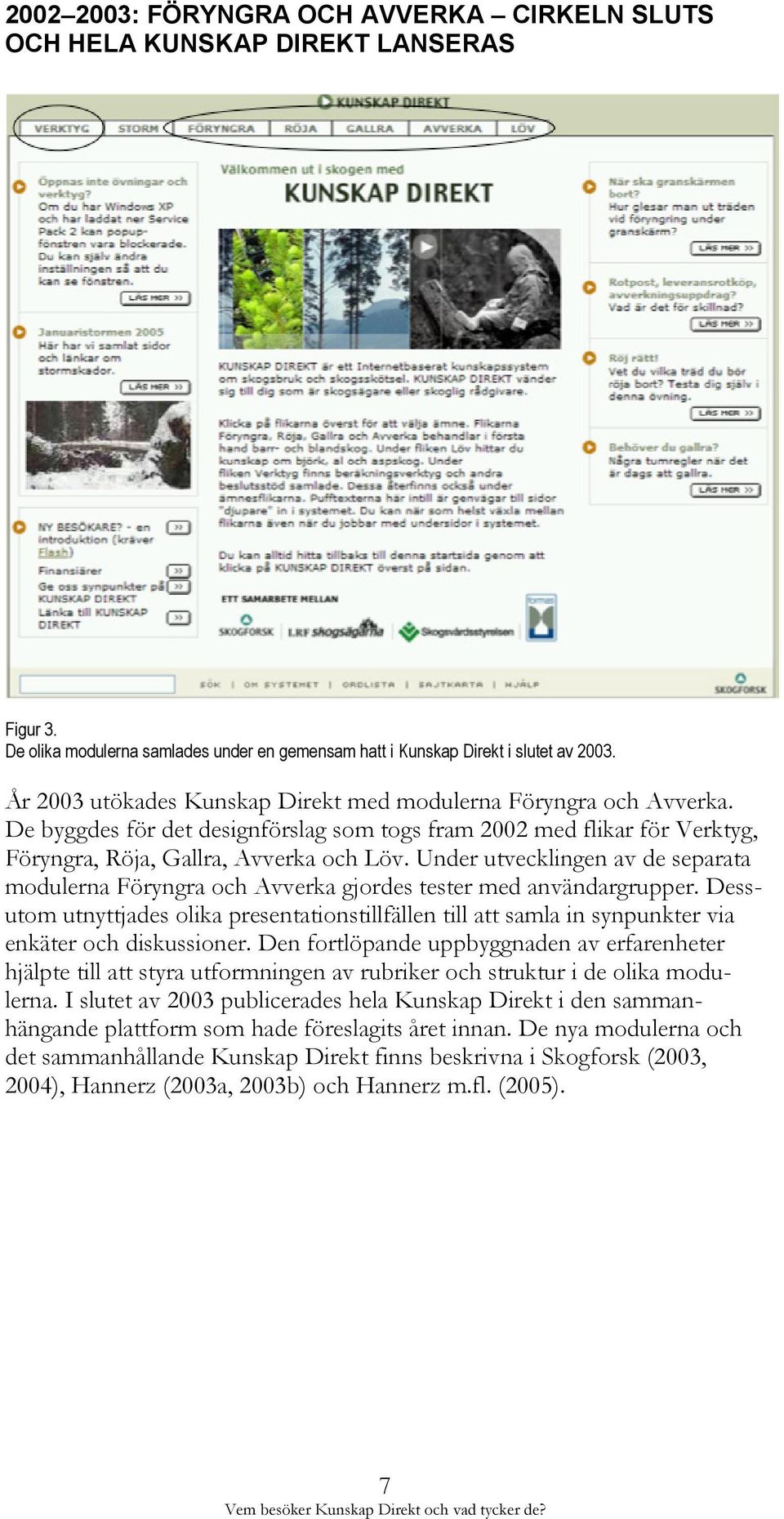 Under utvecklingen av de separata modulerna Föryngra och Avverka gjordes tester med användargrupper.