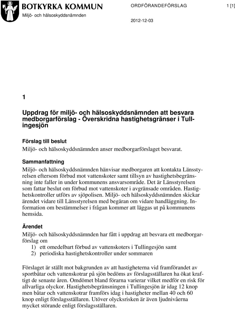 Sammanfattning Miljö- och hälsoskyddsnämnden hänvisar medborgaren att kontakta Länsstyrelsen eftersom förbud mot vattenskoter samt tillsyn av hastighetsbegränsning inte faller in under kommunens