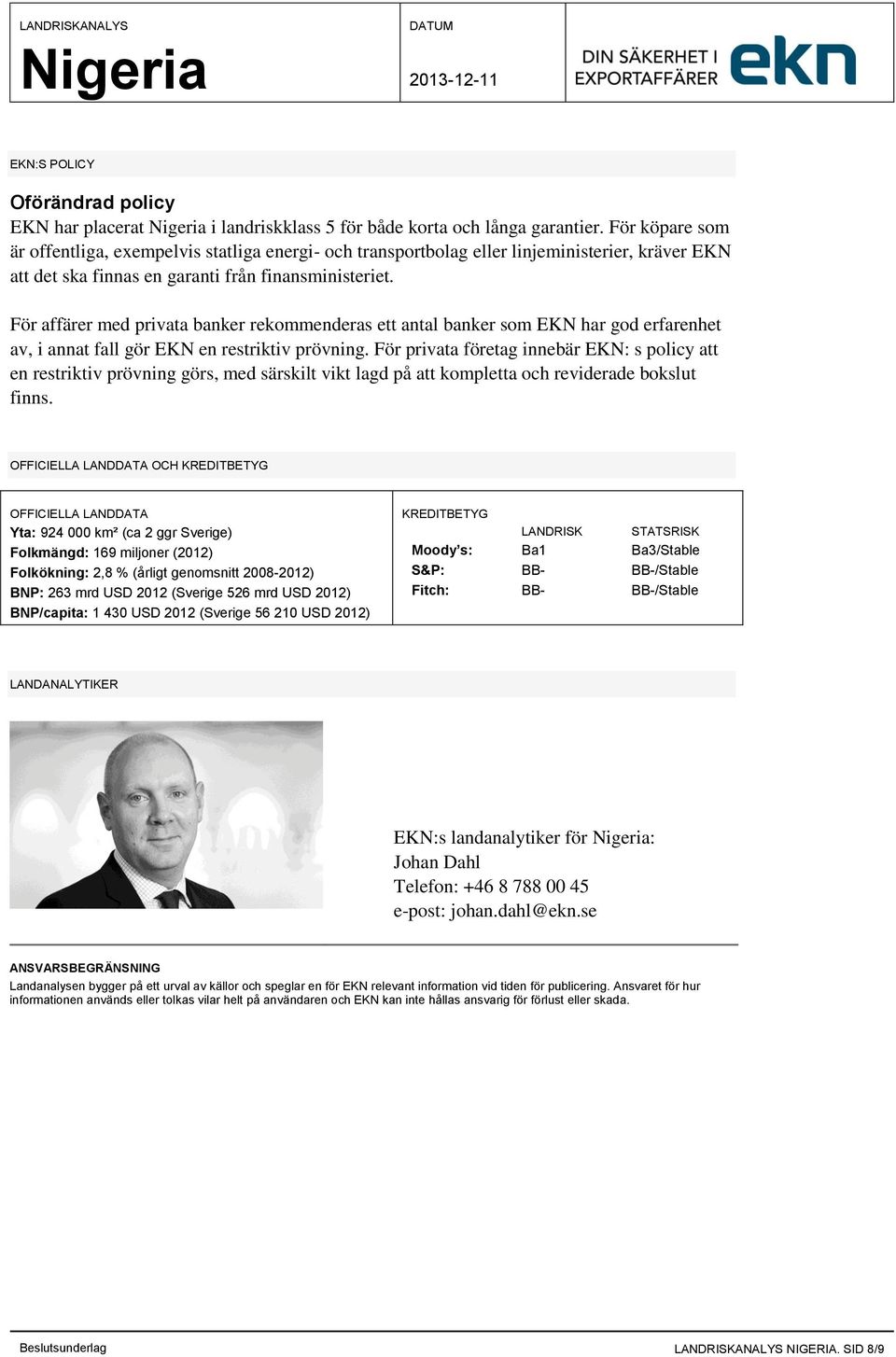 För affärer med privata banker rekommenderas ett antal banker som EKN har god erfarenhet av, i annat fall gör EKN en restriktiv prövning.