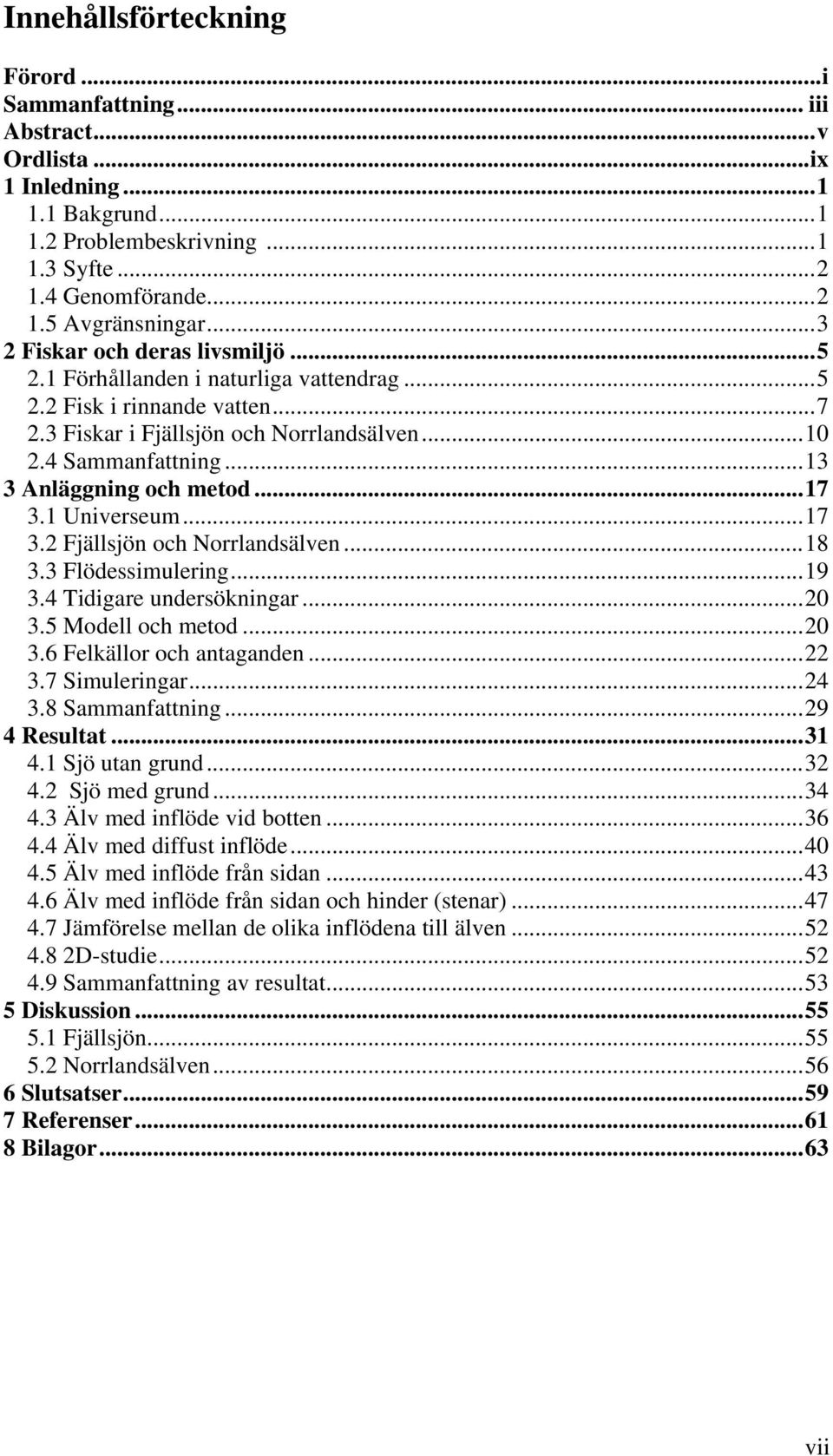 ..13 3 Anläggning och metod...17 3.1 Universeum...17 3.2 Fjällsjön och Norrlandsälven...18 3.3 Flödessimulering...19 3.4 Tidigare undersökningar...20 3.5 Modell och metod...20 3.6 Felkällor och antaganden.