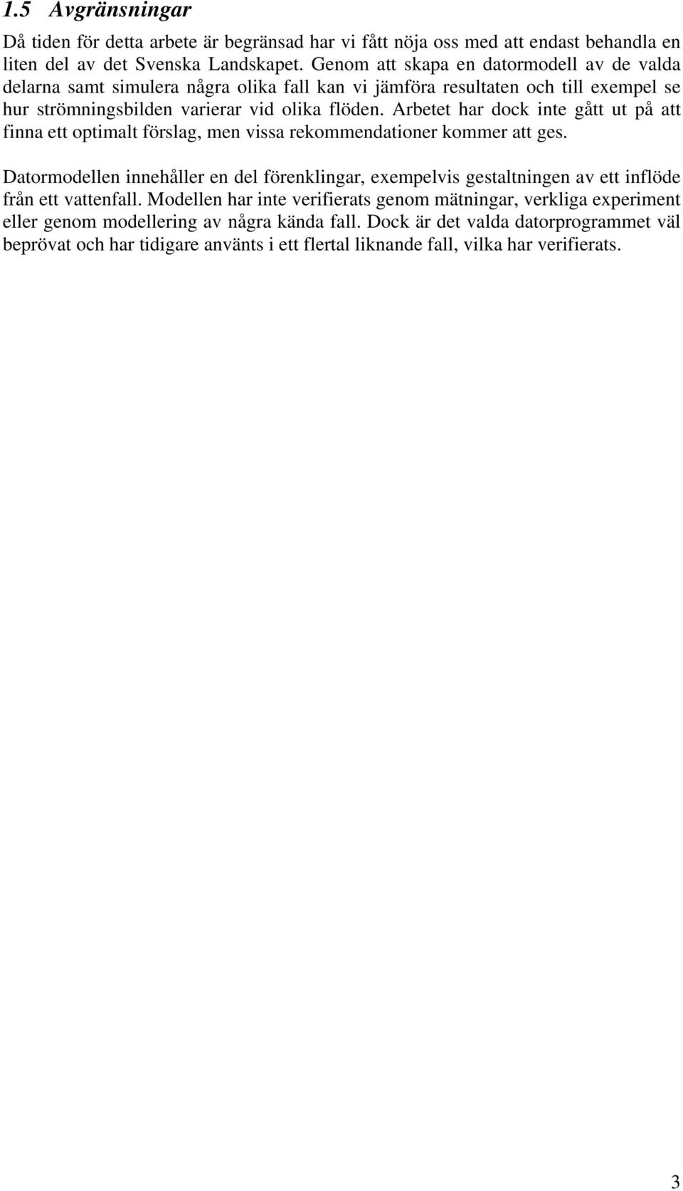 Arbetet har dock inte gått ut på att finna ett optimalt förslag, men vissa rekommendationer kommer att ges.