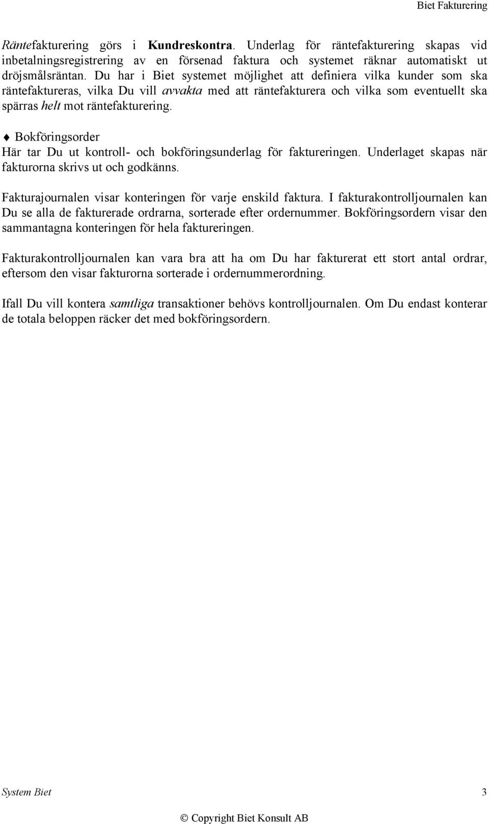 Bokföringsorder Här tar Du ut kontroll- och bokföringsunderlag för faktureringen. Underlaget skapas när fakturorna skrivs ut och godkänns. Fakturajournalen visar konteringen för varje enskild faktura.