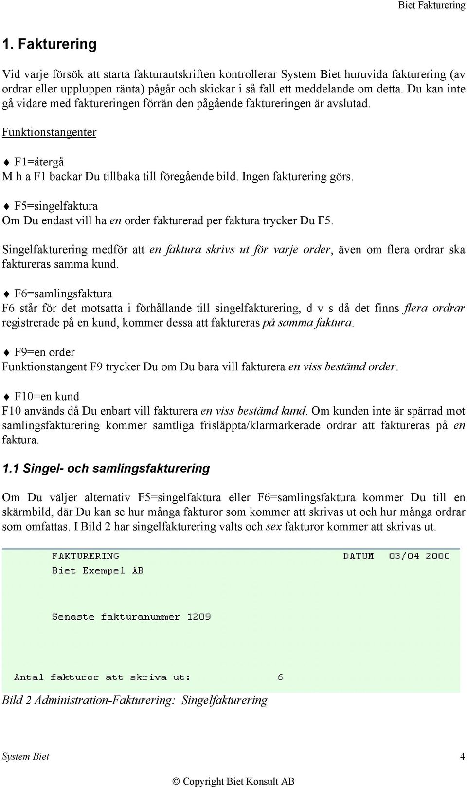 F5=singelfaktura Om Du endast vill ha en order fakturerad per faktura trycker Du F5. Singelfakturering medför att en faktura skrivs ut för varje order, även om flera ordrar ska faktureras samma kund.