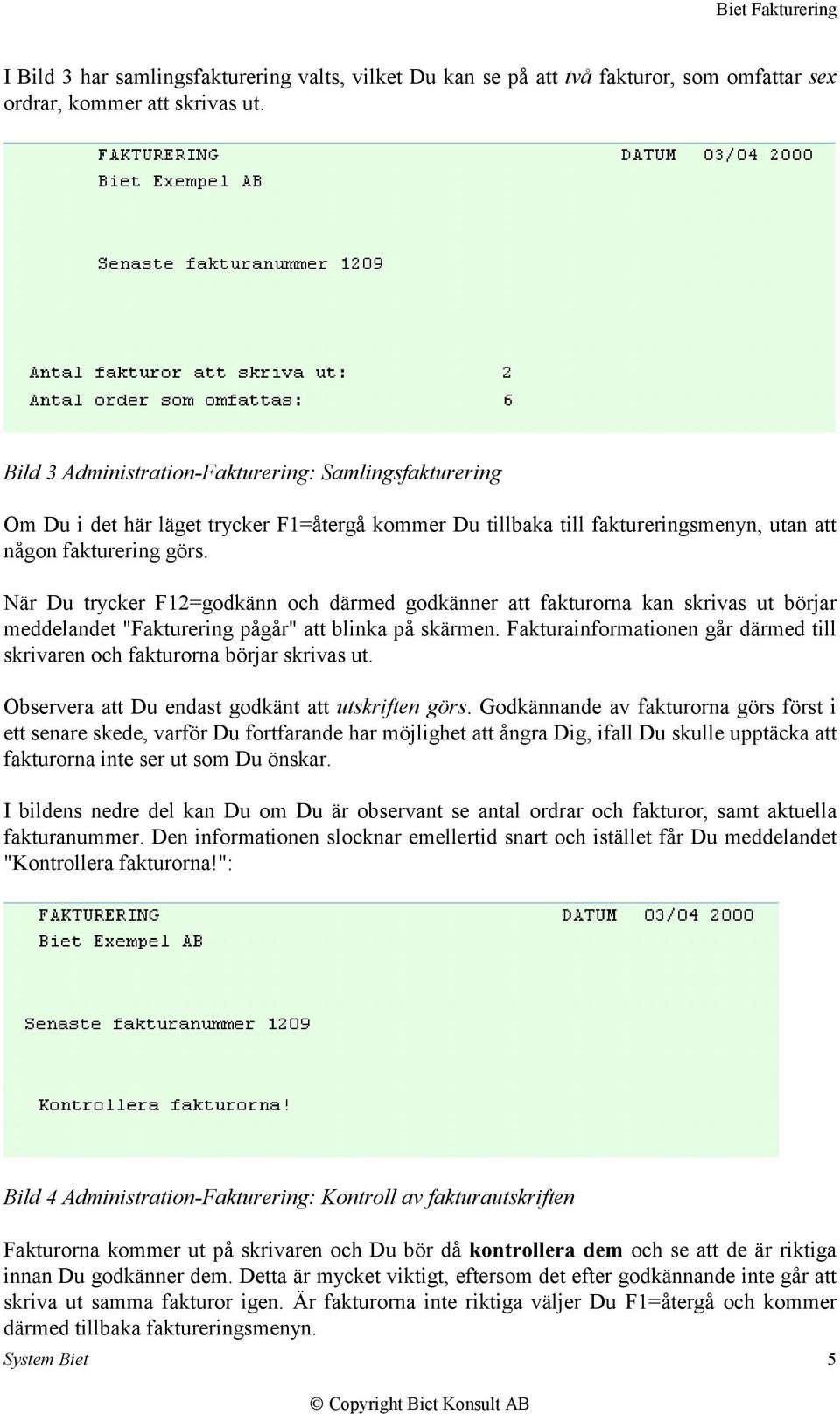 När Du trycker F12=godkänn och därmed godkänner att fakturorna kan skrivas ut börjar meddelandet "Fakturering pågår" att blinka på skärmen.