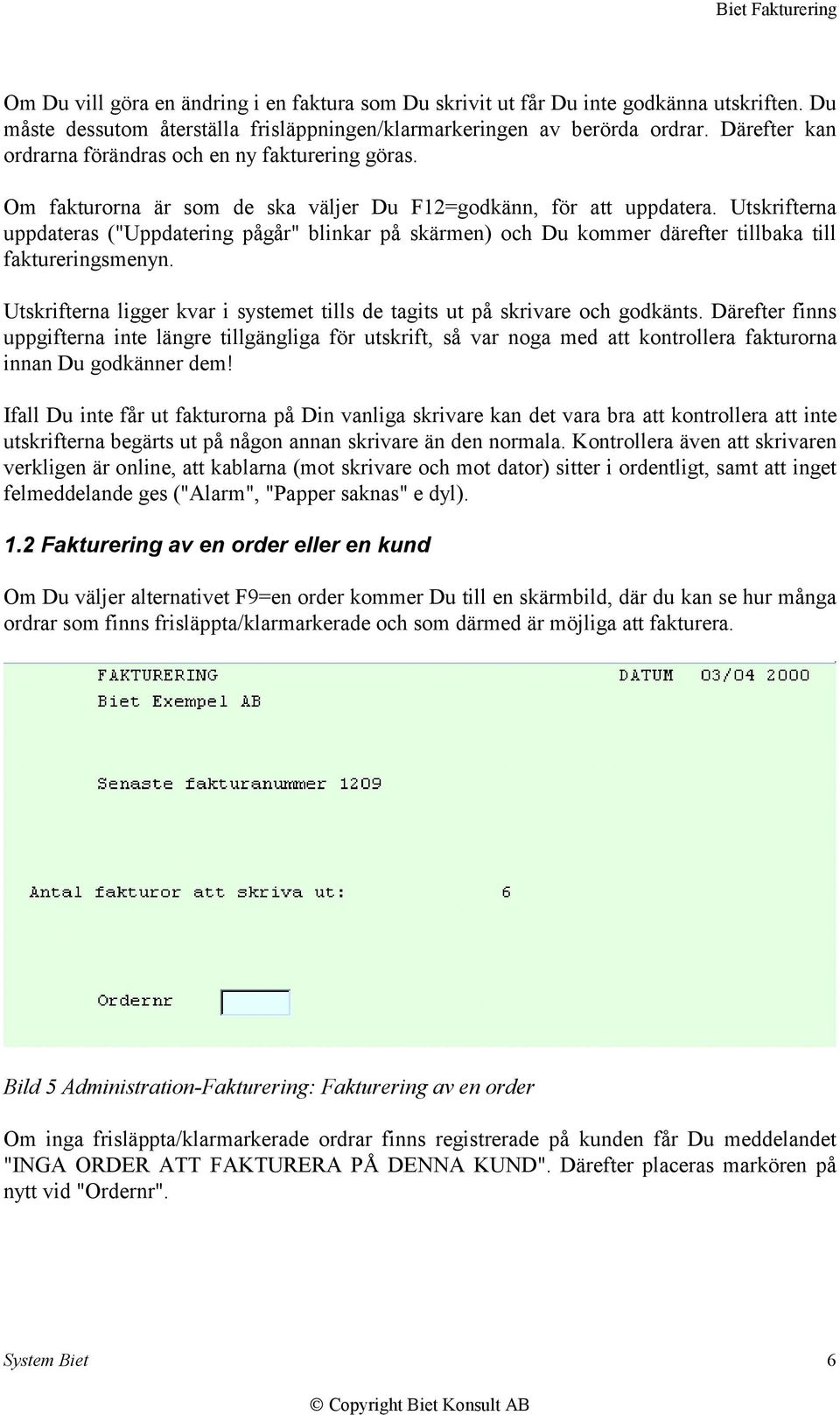 Utskrifterna uppdateras ("Uppdatering pågår" blinkar på skärmen) och Du kommer därefter tillbaka till faktureringsmenyn.