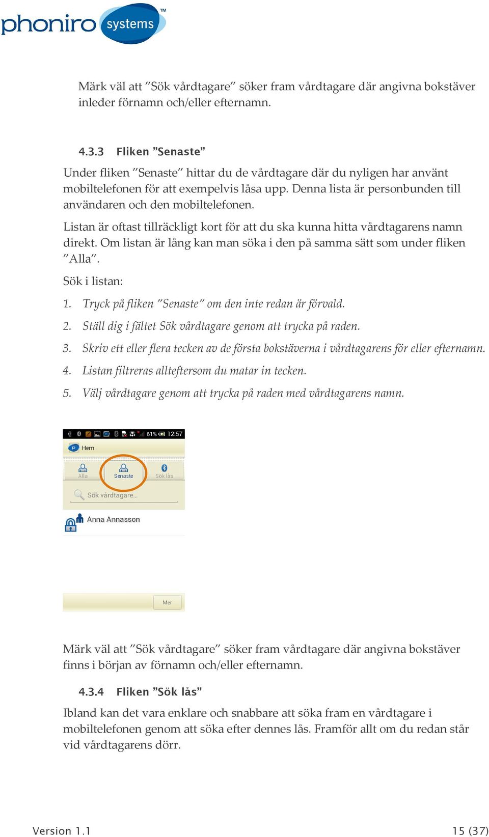 Listan är oftast tillräckligt kort för att du ska kunna hitta vårdtagarens namn direkt. Om listan är lång kan man söka i den på samma sätt som under fliken Alla. Sök i listan: 1.