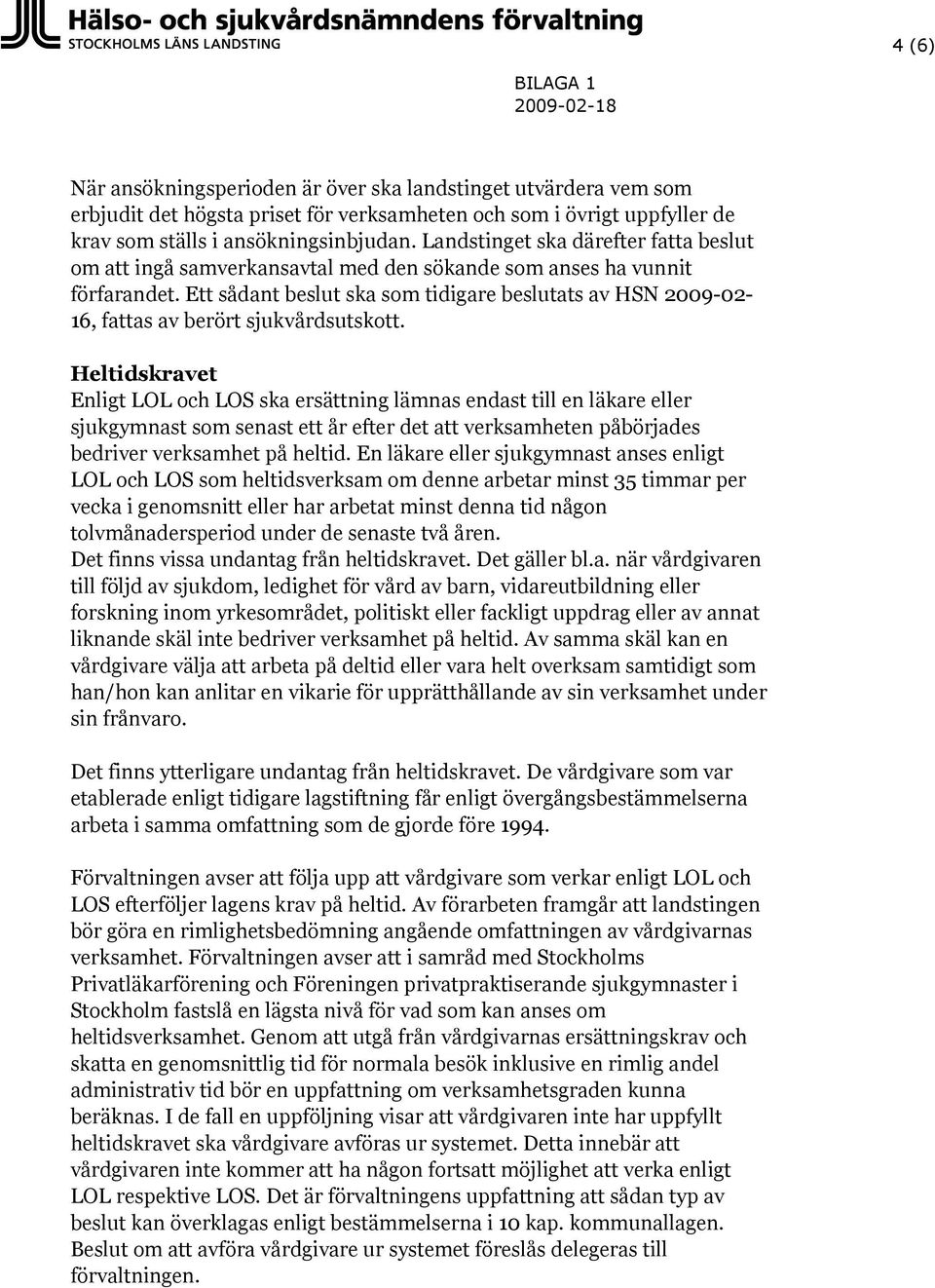 Ett sådant beslut ska som tidigare beslutats av HSN 2009-02- 16, fattas av berört sjukvårdsutskott.