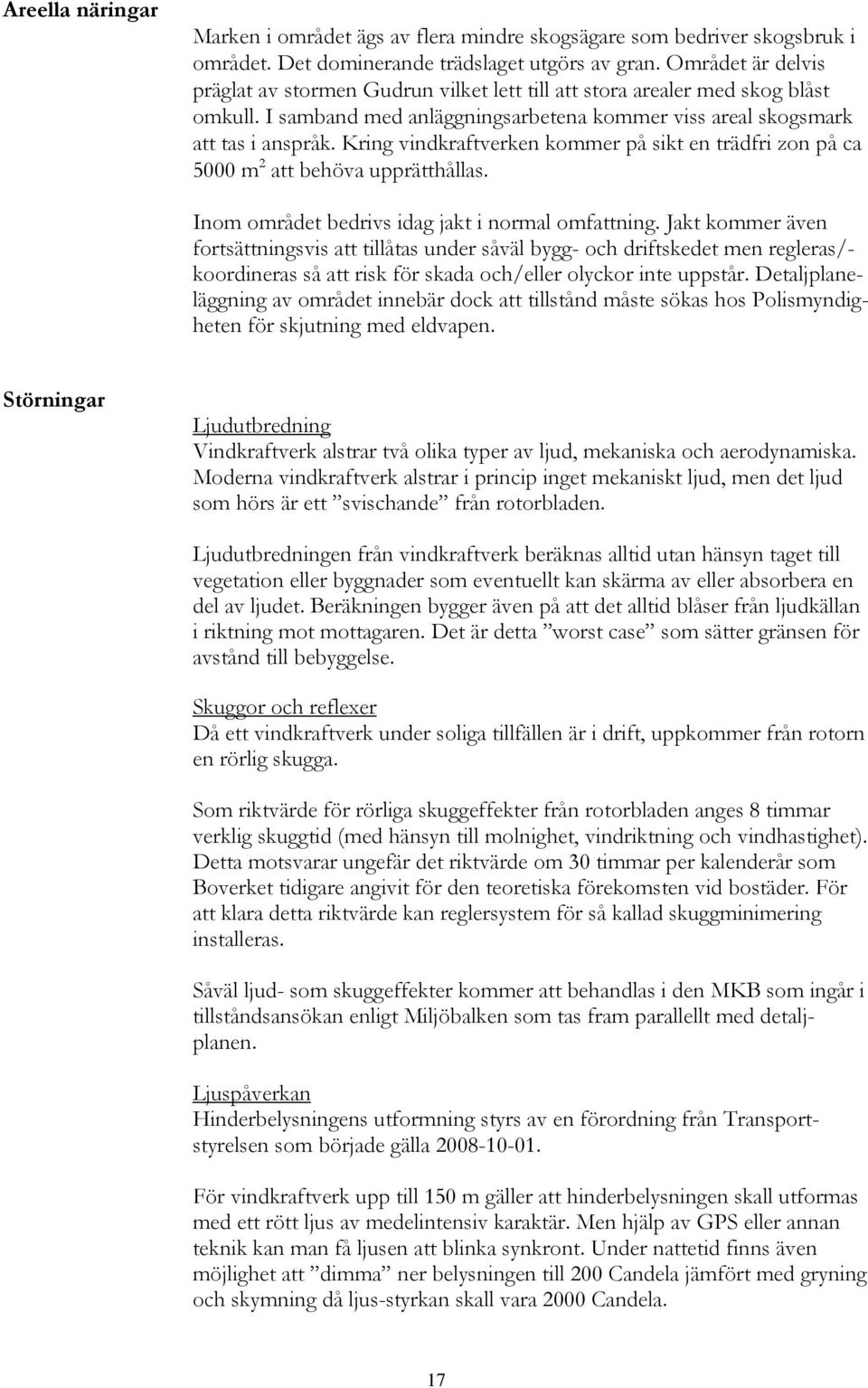 Kring vindkraftverken kommer på sikt en trädfri zon på ca 5000 m 2 att behöva upprätthållas. Inom området bedrivs idag jakt i normal omfattning.