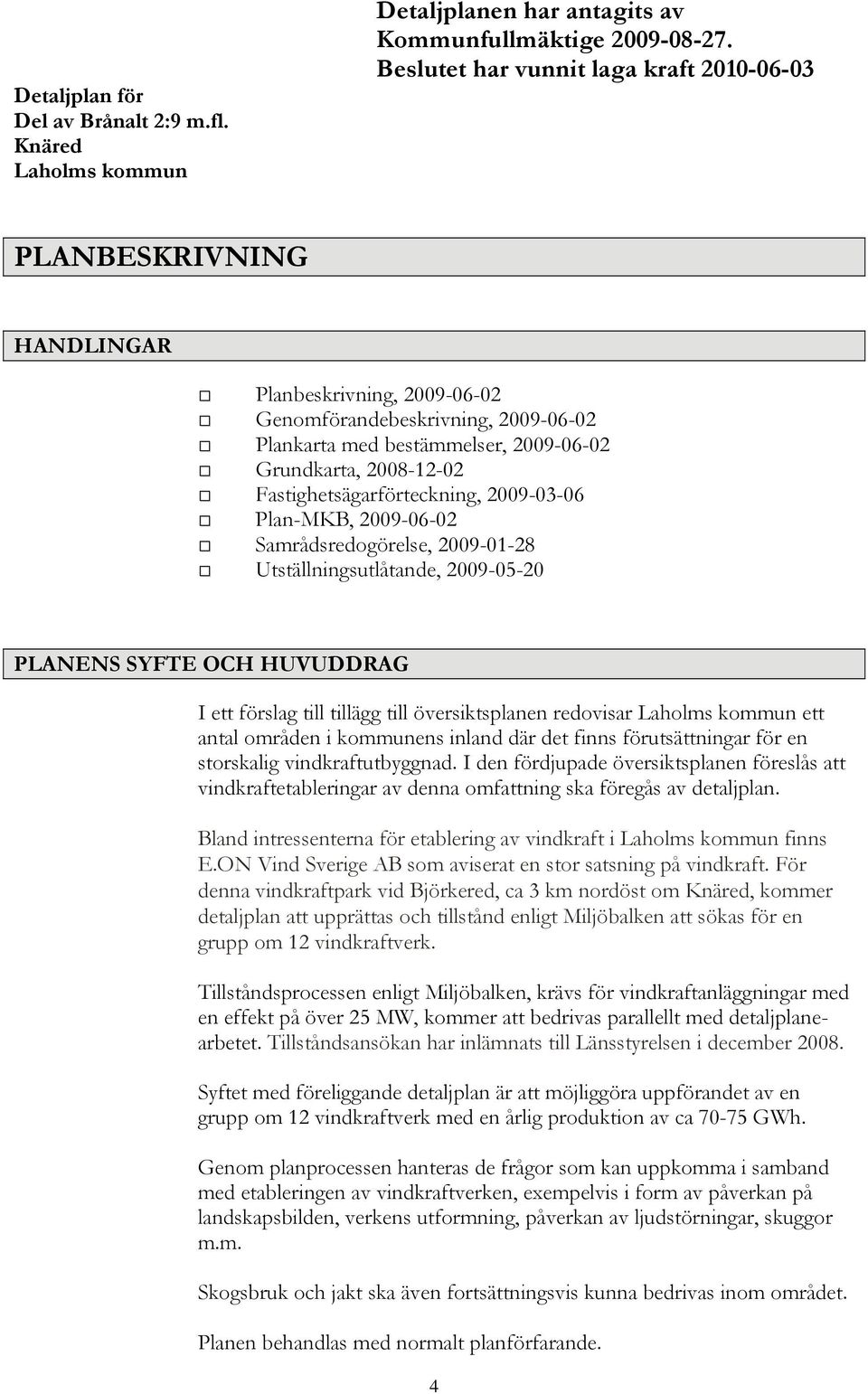 Fastighetsägarförteckning, 2009-03-06 Plan-MKB, 2009-06-02 Samrådsredogörelse, 2009-01-28 Utställningsutlåtande, 2009-05-20 PLANENS SYFTE OCH HUVUDDRAG I ett förslag till tillägg till översiktsplanen