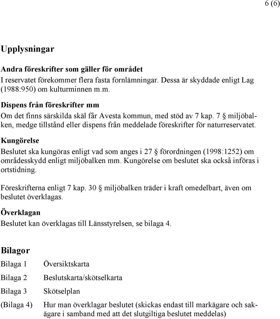 Kungörelse Beslutet ska kungöras enligt vad som anges i 27 förordningen (1998:1252) om områdesskydd enligt miljöbalken mm. Kungörelse om beslutet ska också införas i ortstidning.