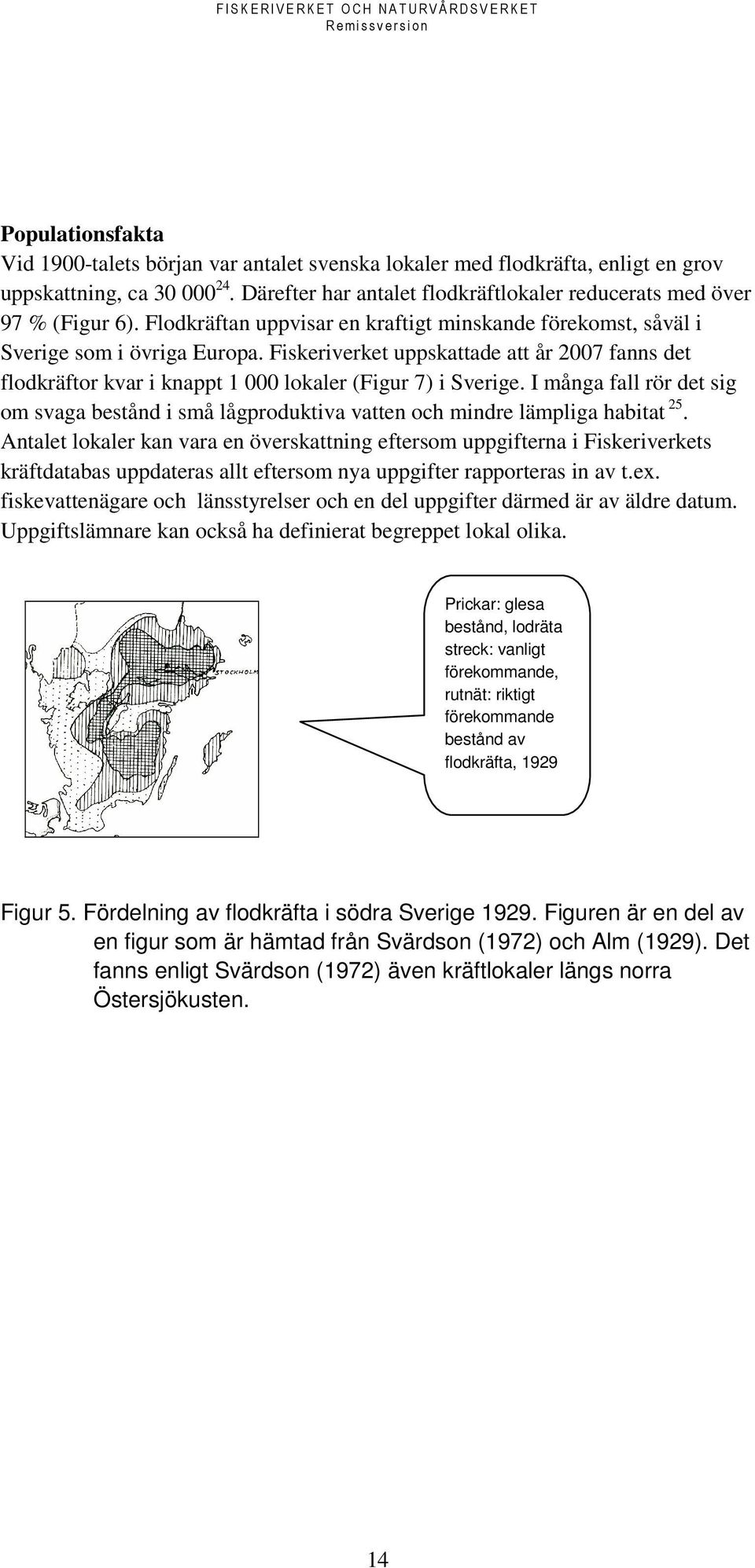 I många fall rör det sig om svaga bestånd i små lågproduktiva vatten och mindre lämpliga habitat 25.