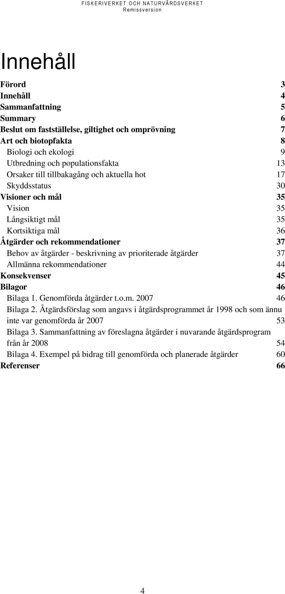 prioriterade åtgärder 37 Allmänna rekommendationer 44 Konsekvenser 45 Bilagor 46 Bilaga 1. Genomförda åtgärder t.o.m. 2007 46 Bilaga 2.