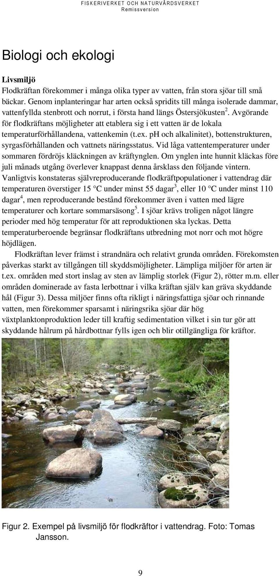 Avgörande för flodkräftans möjligheter att etablera sig i ett vatten är de lokala temperaturförhållandena, vattenkemin (t.ex.