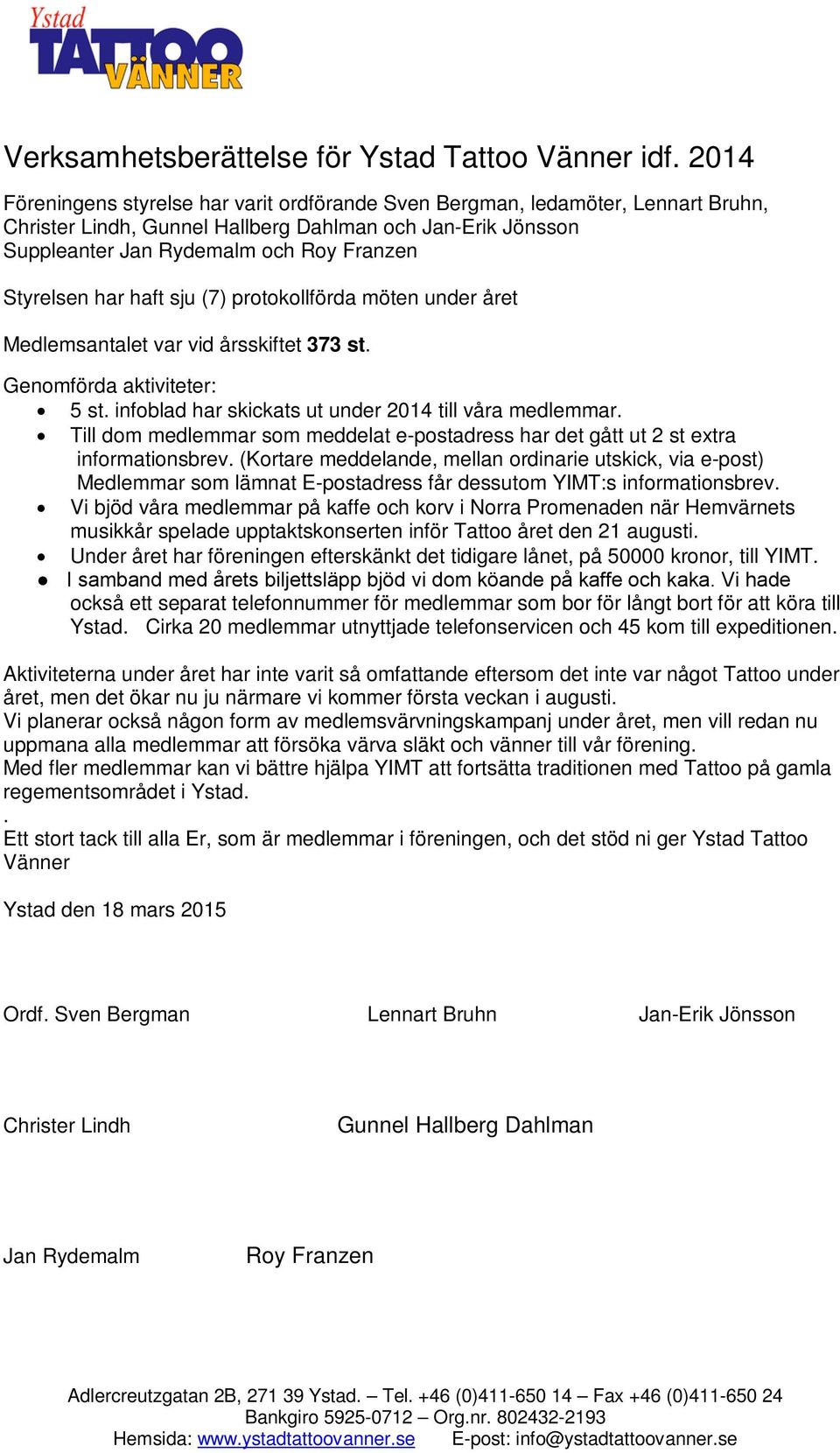 har haft sju (7) protokollförda möten under året Medlemsantalet var vid årsskiftet 373 st. Genomförda aktiviteter: 5 st. infoblad har skickats ut under 2014 till våra medlemmar.