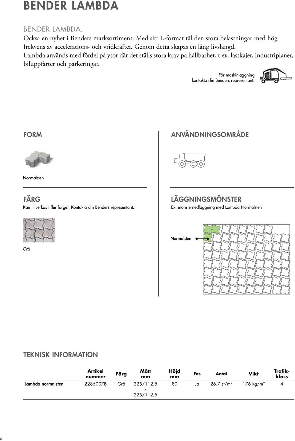 För maskinläggning kontakta din Benders representant. Form användningsområde Normalsten Gäller 80 Kan tillverkas i fler färger. Kontakta din Benders representant. läggningsmönster Ex.