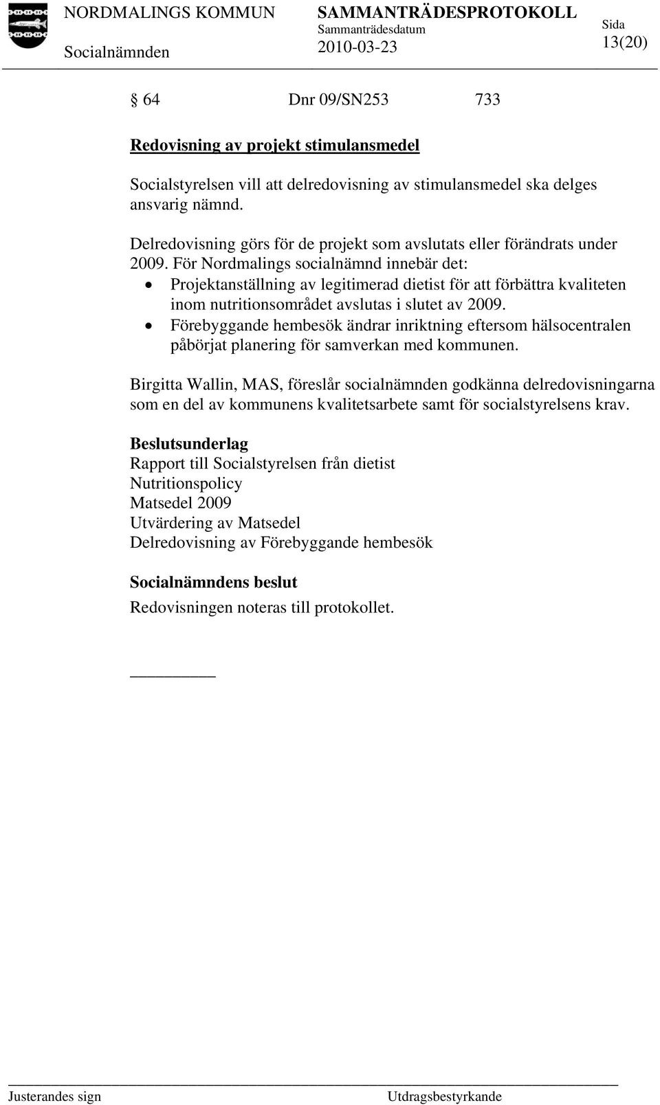 För Nordmalings socialnämnd innebär det: Projektanställning av legitimerad dietist för att förbättra kvaliteten inom nutritionsområdet avslutas i slutet av 2009.