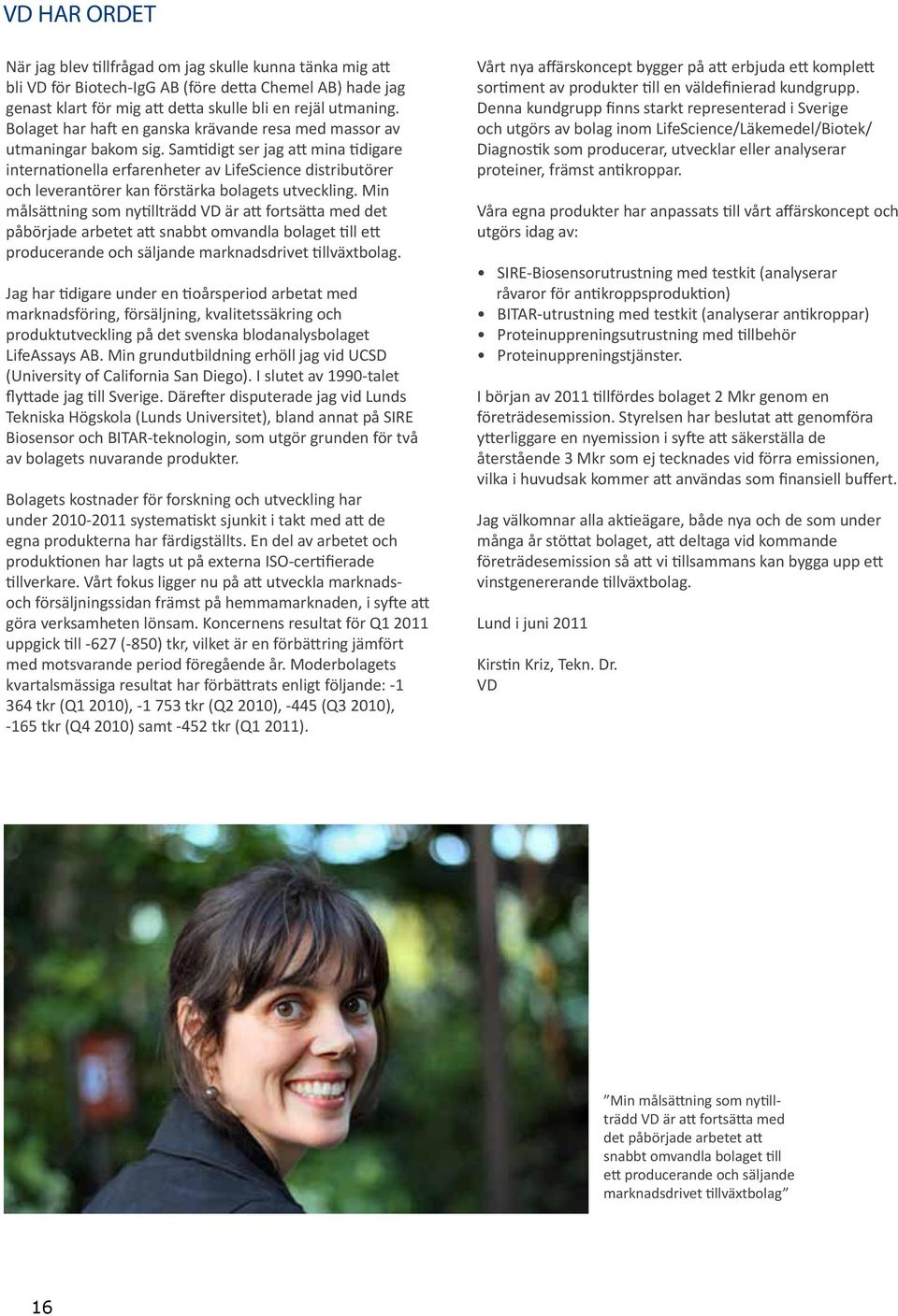Samtidigt ser jag att mina tidigare internationella erfarenheter av LifeScience distributörer och leverantörer kan förstärka bolagets utveckling.