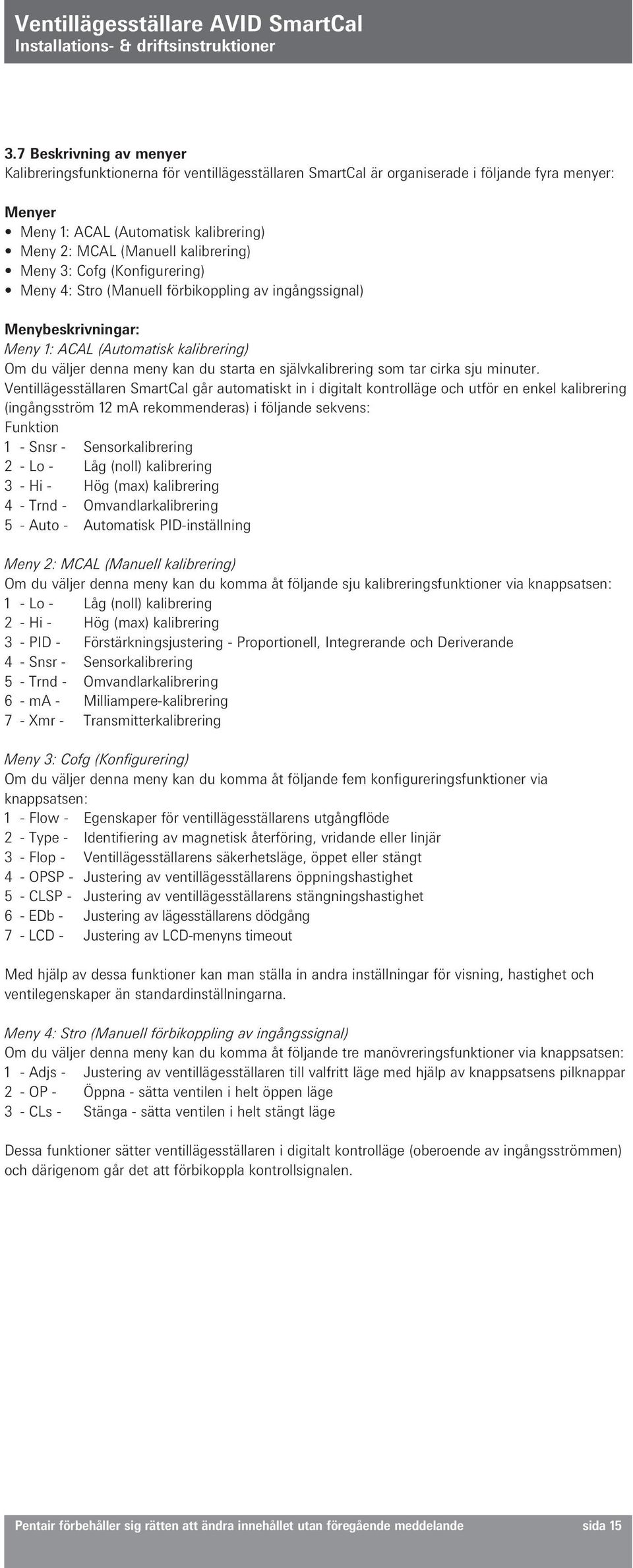 självkalibrering som tar cirka sju minuter.