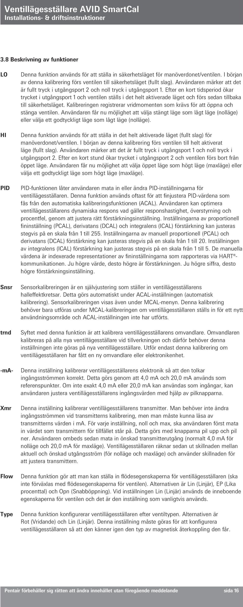 Efter en kort tidsperiod ökar trycket i utgångsport 1 och ventilen ställs i det helt aktiverade läget och förs sedan tillbaka till säkerhetsläget.
