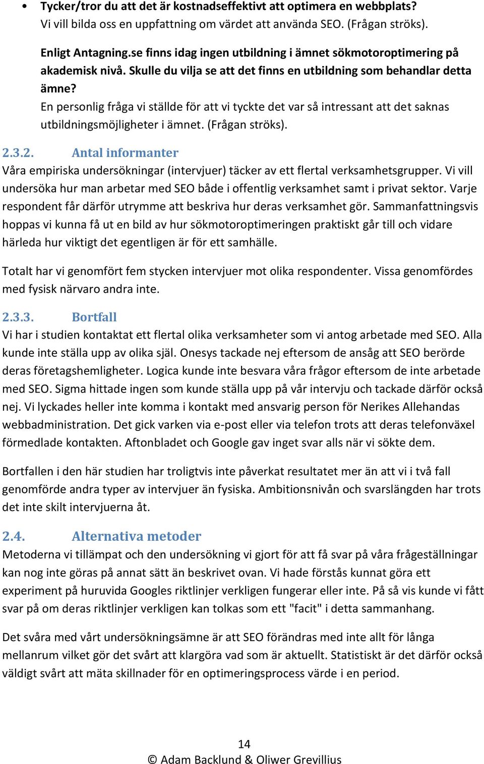 En personlig fråga vi ställde för att vi tyckte det var så intressant att det saknas utbildningsmöjligheter i ämnet. (Frågan ströks). 2.