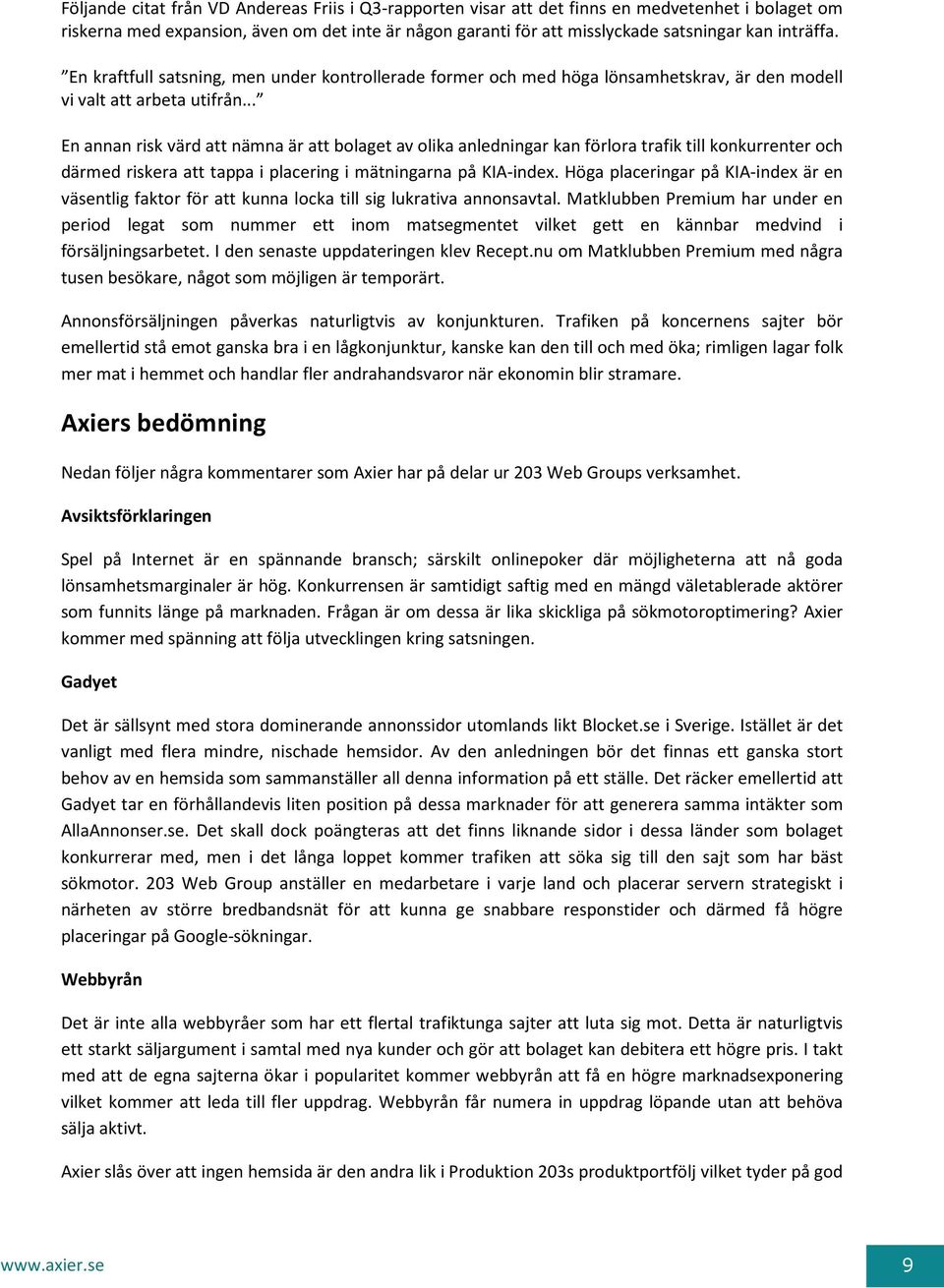 .. En annan risk värd att nämna är att bolaget av olika anledningar kan förlora trafik till konkurrenter och därmed riskera att tappa i placering i mätningarna på KIA-index.