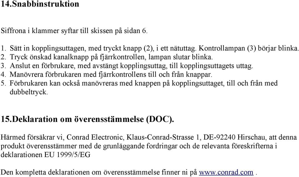 Manövrera förbrukaren med fjärrkontrollens till och från knappar. 5. Förbrukaren kan också manövreras med knappen på kopplingsuttaget, till och från med dubbeltryck. 15.