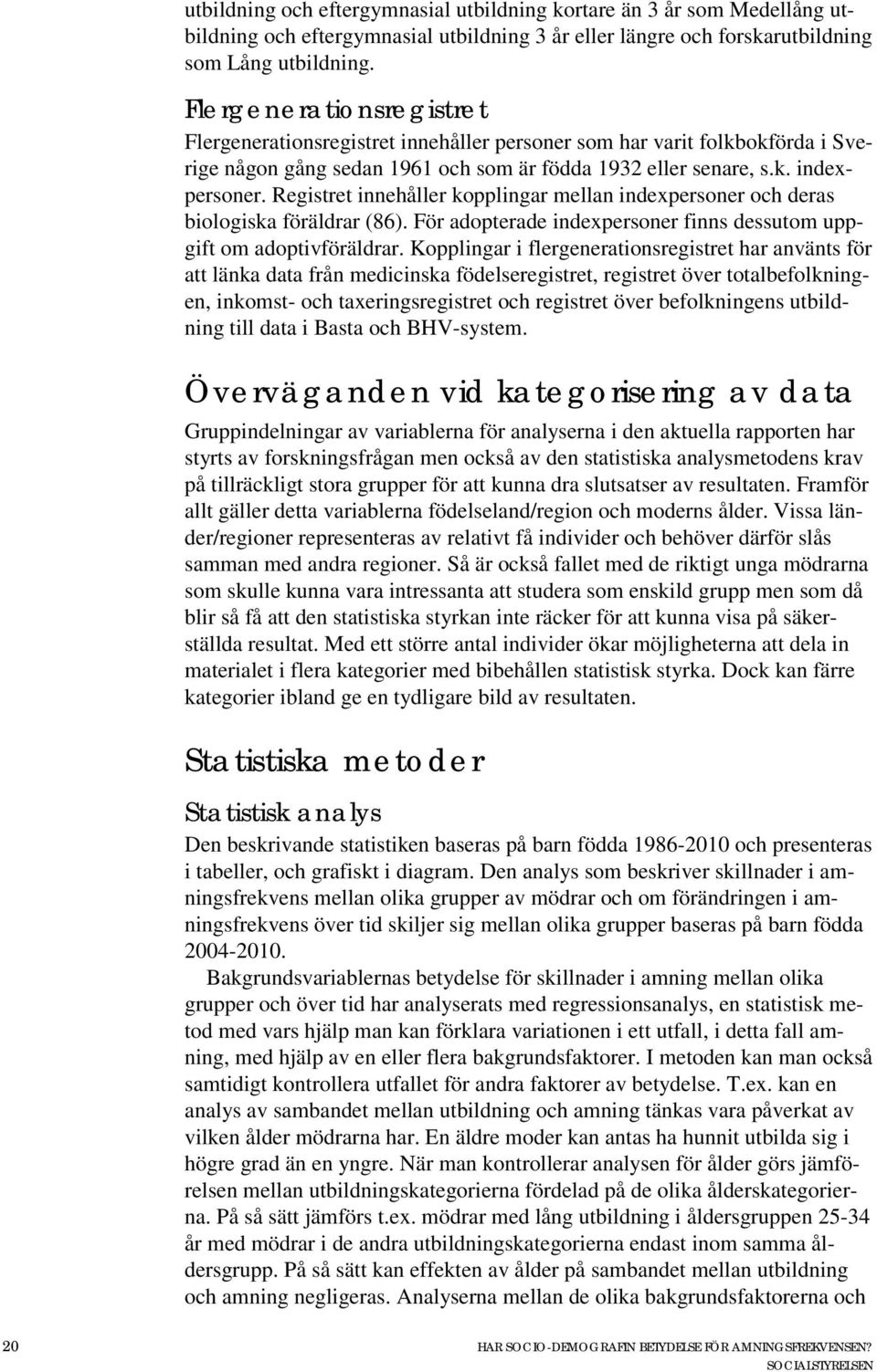 Registret innehåller kopplingar mellan indexpersoner och deras biologiska föräldrar (86). För adopterade indexpersoner finns dessutom uppgift om adoptivföräldrar.