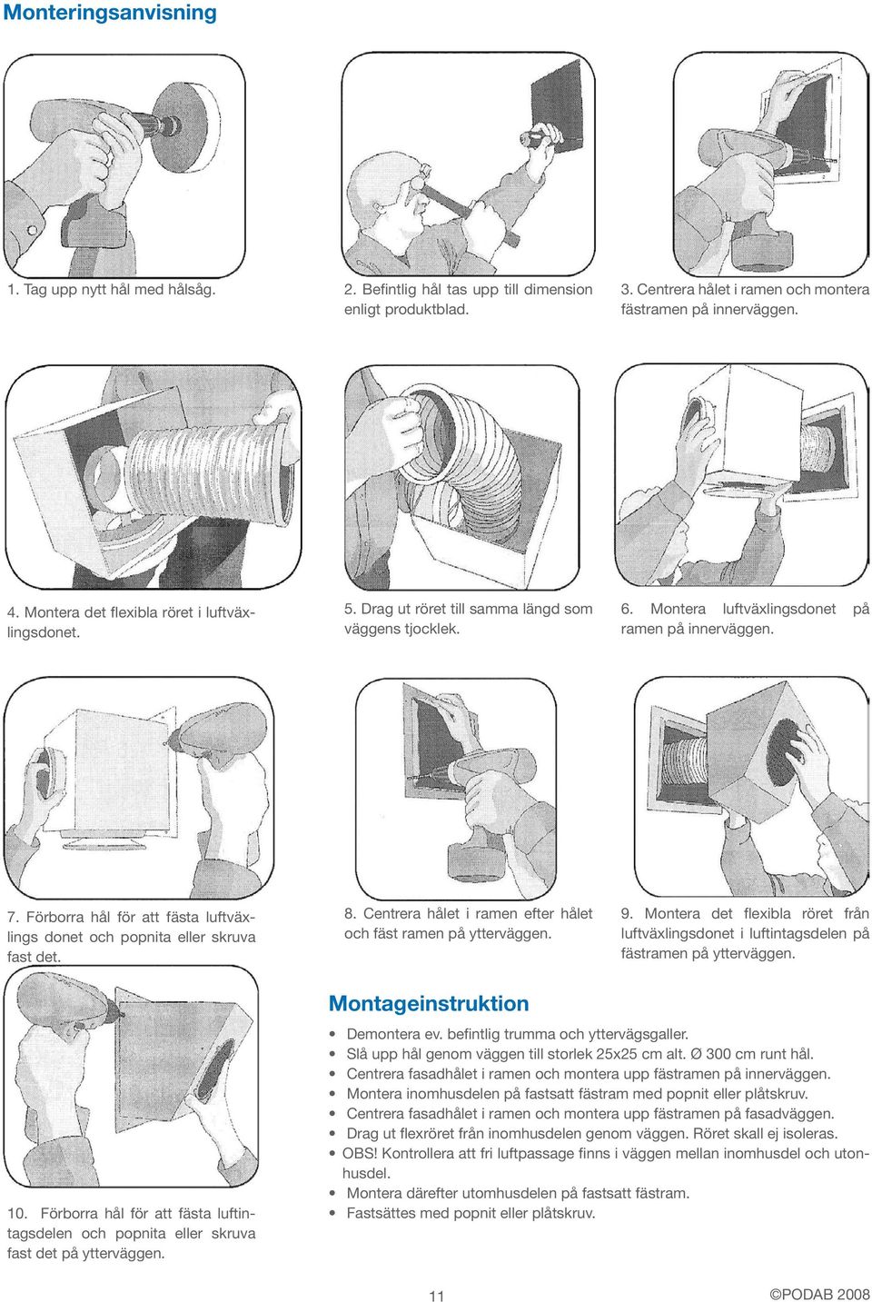 Förborra hål för att fästa luftväxlings donet och popnita eller skruva fast det. 8. Centrera hålet i ramen efter hålet och fäst ramen på ytterväggen. 9.