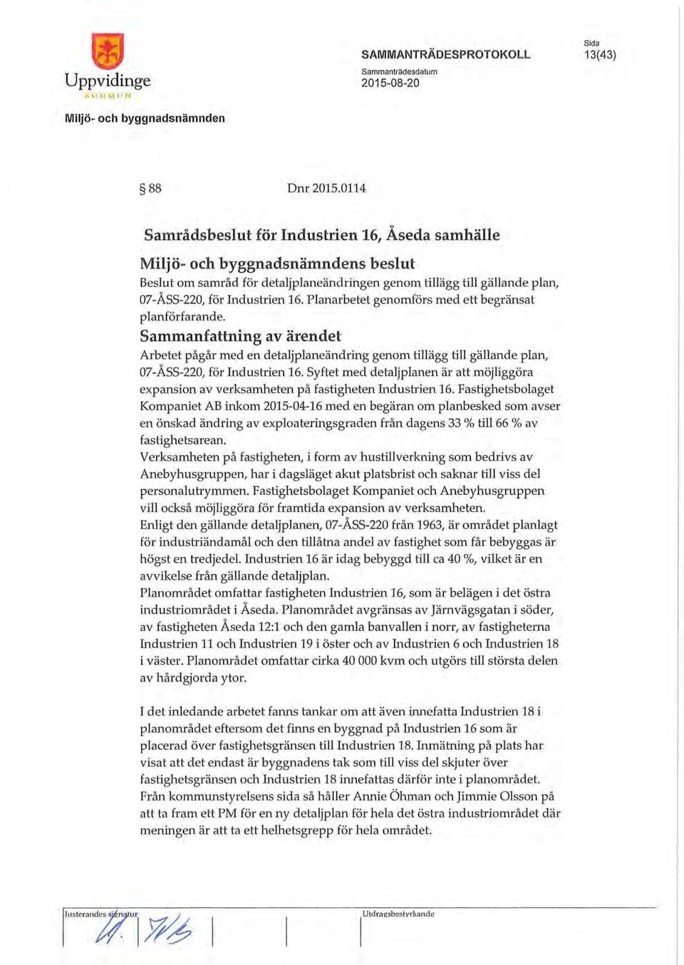 Planarbetet genomförs med ett begränsat planförfarande. Sammanfattning av ärendet Arbetet pågår med en detaljplaneändring genom tillägg till gällande plan, 07-ASS-220, för Industrien 16.