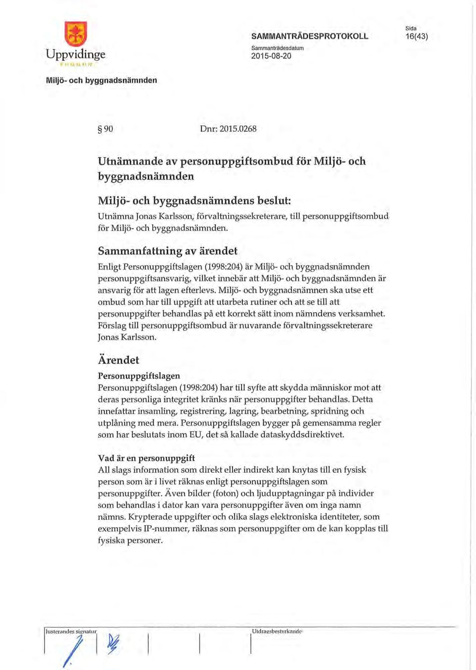 Sammanfattning av ärendet Enligt Personuppgiftslagen (1998:204) är personuppgiftsansvarig, vilket innebär att är ansvarig för att lagen efterlevs.