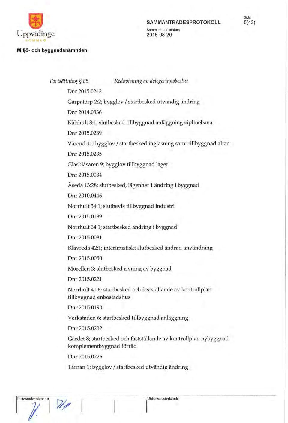 0235 Glasblåsaren 9; bygglov tillbyggnad lager Dnr 2015.0034 Åseda 13:28; slutbesked, lägenhet 1 ändring i byggnad Dnr 2010.0446 Norrhult 34:1; slutbevis tillbyggnad industri Dnr 2015.