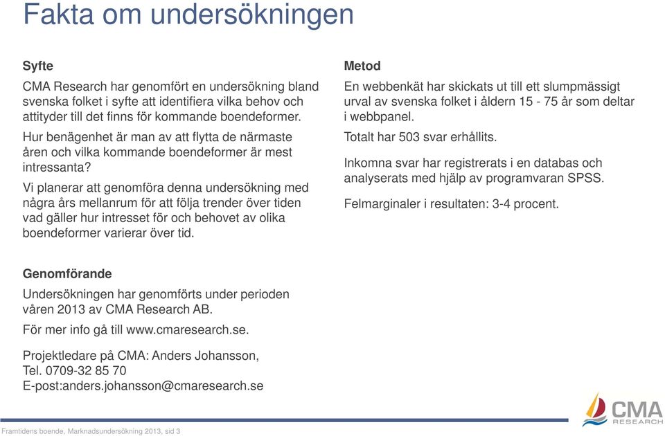 Vi planerar att genomföra denna undersökning med några års mellanrum för att följa trender över tiden vad gäller hur intresset för och behovet av olika boendeformer varierar över tid.