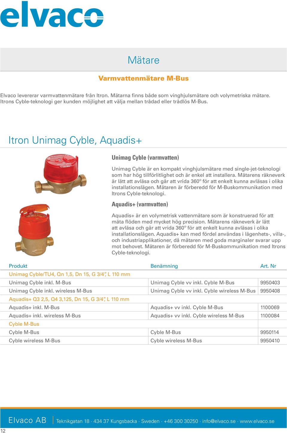Itron Unimag Cyble, Aquadis+ Unimag Cyble (varmvatten) Unimag Cyble är en kompakt vinghjulsmätare med single-jet-teknologi som har hög tillförlitlighet och är enkel att installera.