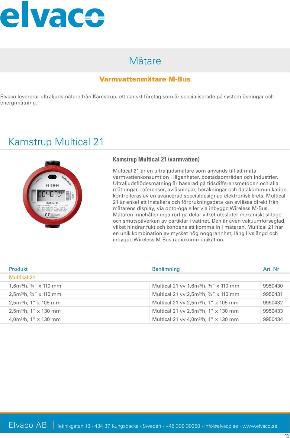 Ultraljudsflödesmätning är baserad på tidsdifferensmetoden och alla mätningar, referenser, avläsningar, beräkningar och datakommunikation kontrolleras av en avancerad specialdesignad elektronisk