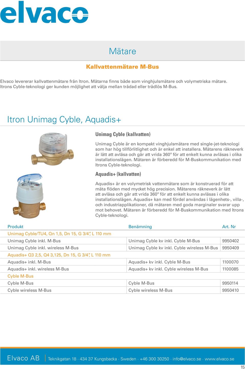 Itron Unimag Cyble, Aquadis+ Unimag Cyble (kallvatten) Unimag Cyble är en kompakt vinghjulsmätare med single-jet-teknologi som har hög tillförlitlighet och är enkel att installera.