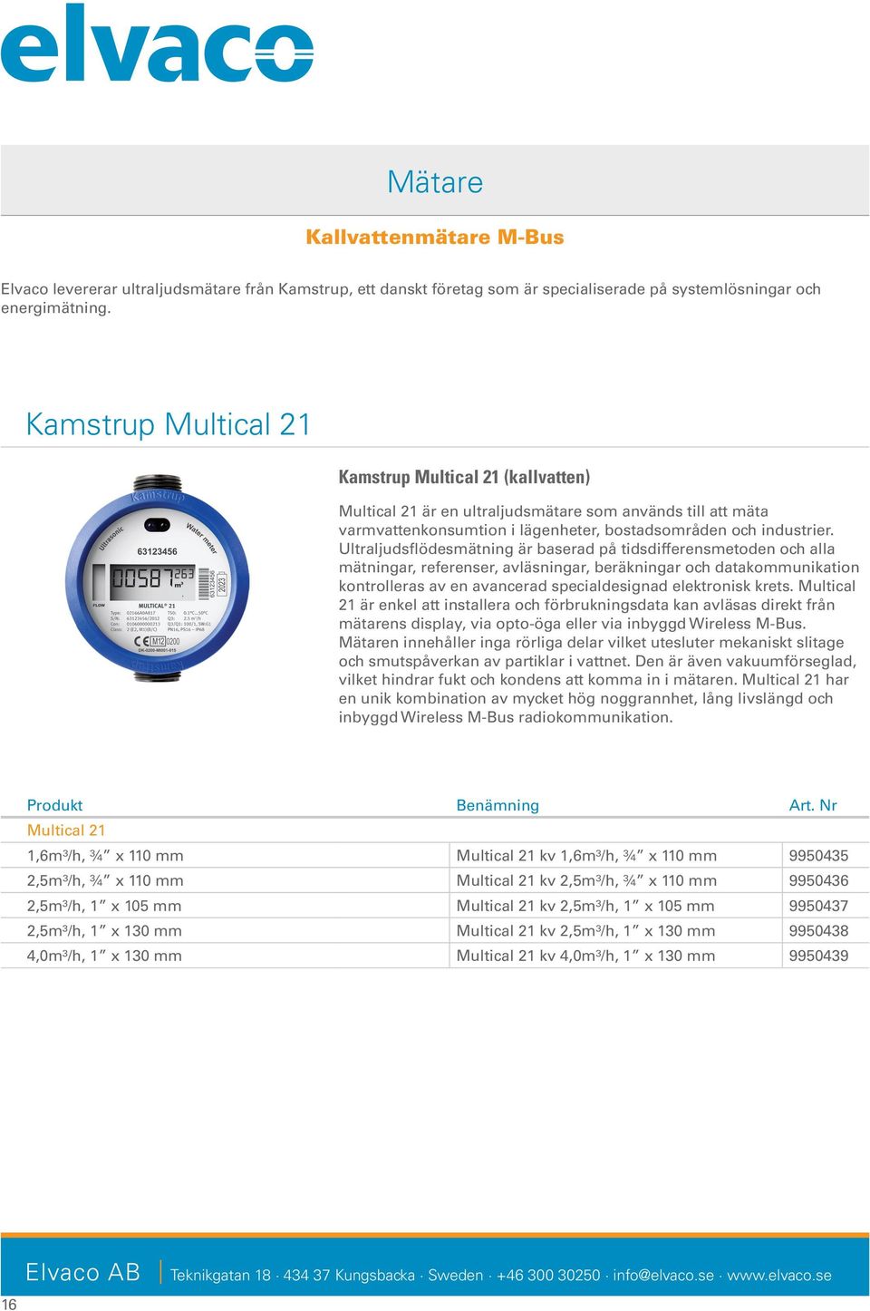 Ultraljudsflödesmätning är baserad på tidsdifferensmetoden och alla mätningar, referenser, avläsningar, beräkningar och datakommunikation kontrolleras av en avancerad specialdesignad elektronisk