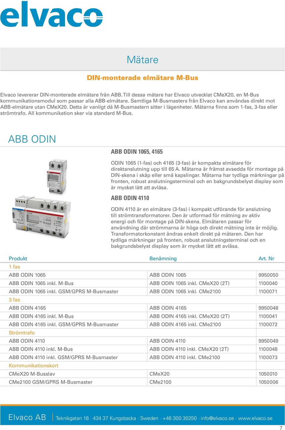 All kommunikation sker via standard M-Bus. ABB ODIN ABB ODIN 1065, 4165 ODIN 1065 (1-fas) och 4165 (3-fas) är kompakta elmätare för direktanslutning upp till 65 A.