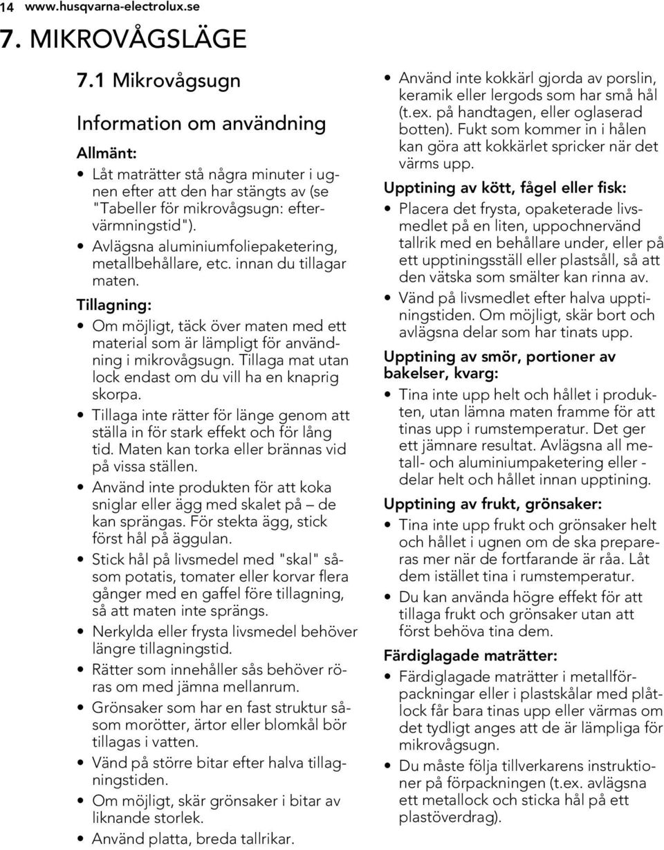 Avlägsna aluminiumfoliepaketering, metallbehållare, etc. innan du tillagar maten. Tillagning: Om möjligt, täck över maten med ett material som är lämpligt för användning i mikrovågsugn.