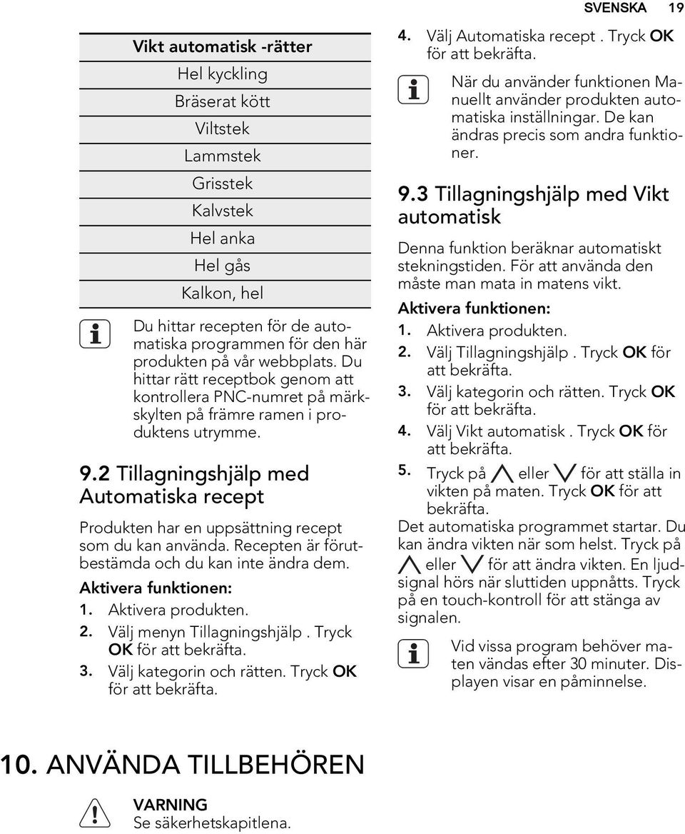 2 Tillagningshjälp med Automatiska recept Produkten har en uppsättning recept som du kan använda. Recepten är förutbestämda och du kan inte ändra dem. Aktivera funktionen: 1. Aktivera produkten. 2.