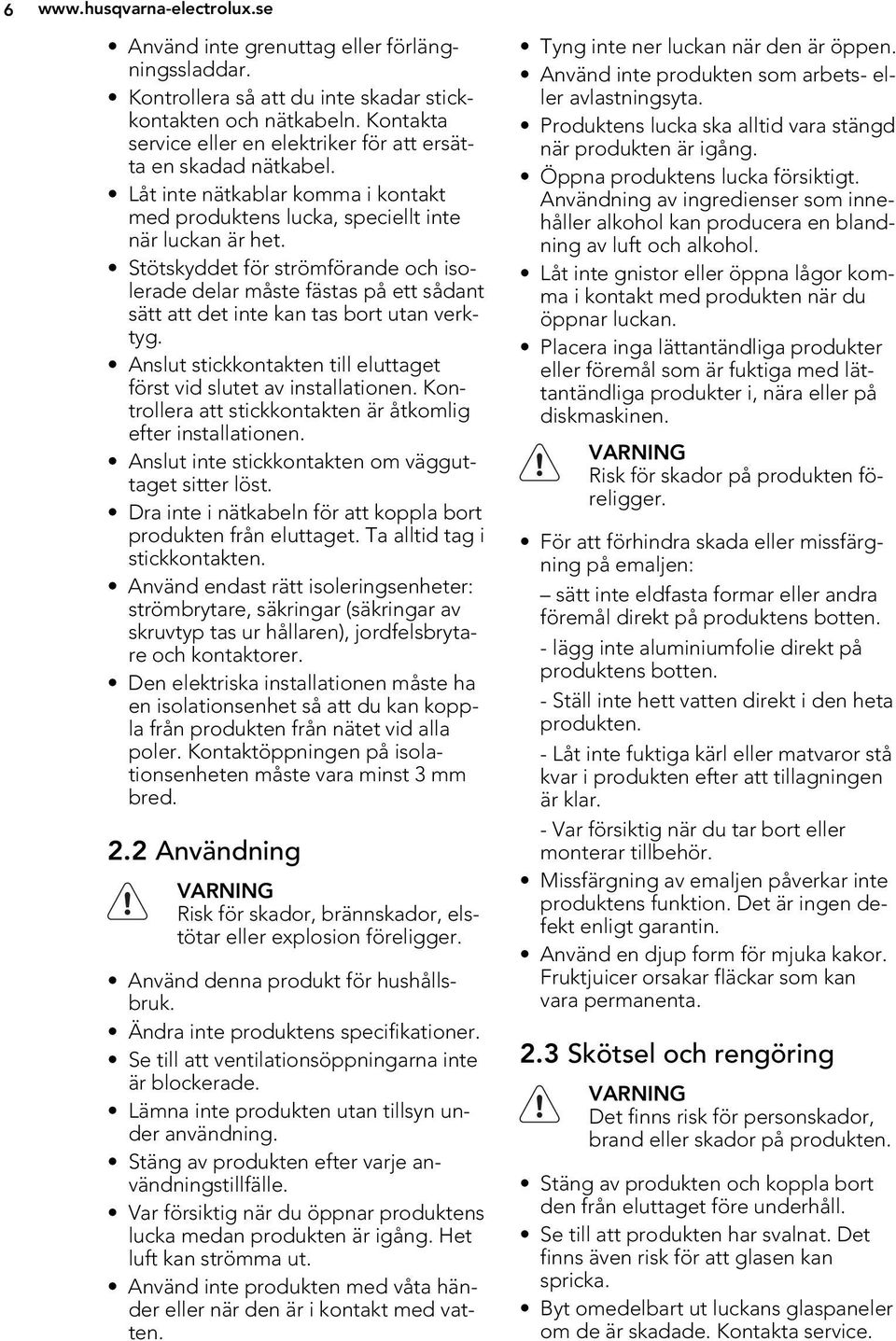 Stötskyddet för strömförande och isolerade delar måste fästas på ett sådant sätt att det inte kan tas bort utan verktyg. Anslut stickkontakten till eluttaget först vid slutet av installationen.