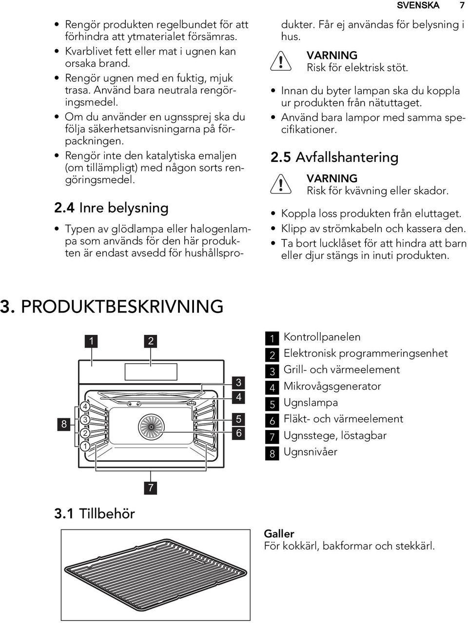 Rengör inte den katalytiska emaljen (om tillämpligt) med någon sorts rengöringsmedel. 2.