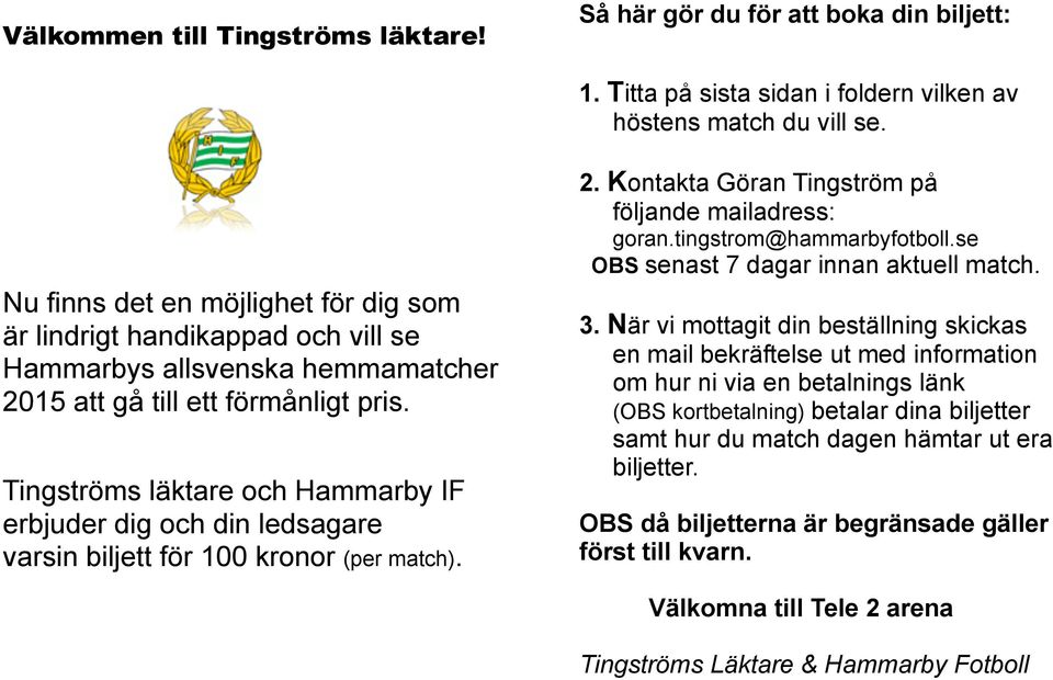 Titta på sista sidan i foldern vilken av höstens match du vill se. 2. Kontakta Göran Tingström på följande mailadress: goran.tingstrom@hammarbyfotboll.se OBS senast 7 dagar innan aktuell match. 3.