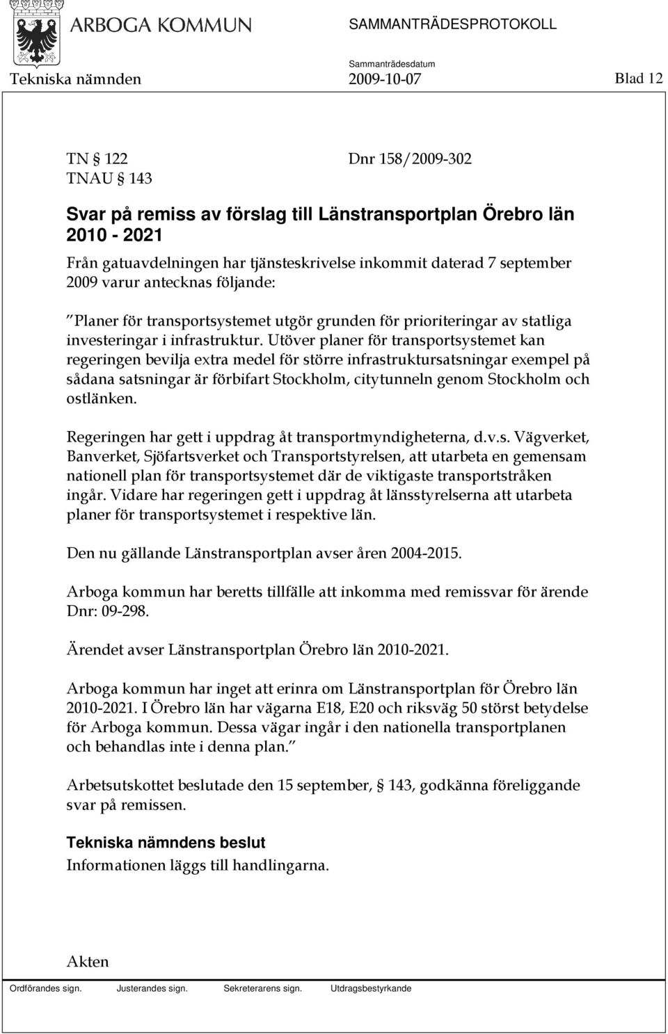 Utöver planer för transportsystemet kan regeringen bevilja extra medel för större infrastruktursatsningar exempel på sådana satsningar är förbifart Stockholm, citytunneln genom Stockholm och