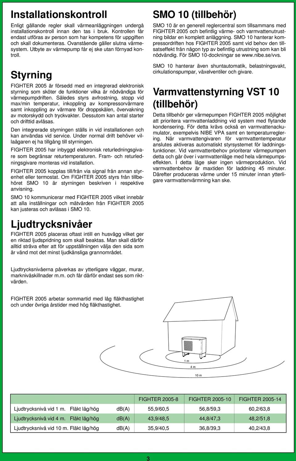 Styrning FIGHTER 005 är försedd med en integrerad elektronisk styrning som sköter de funktioner vilka är nödvändiga för värmepumpdriften.