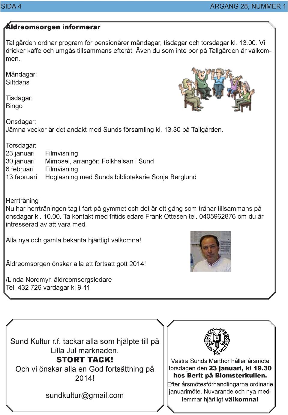 Torsdagar: 23 januari Filmvisning 30 januari Mimosel, arrangör: Folkhälsan i Sund 6 februari Filmvisning 13 februari Högläsning med Sunds bibliotekarie Sonja Berglund Herrträning Nu har herrträningen