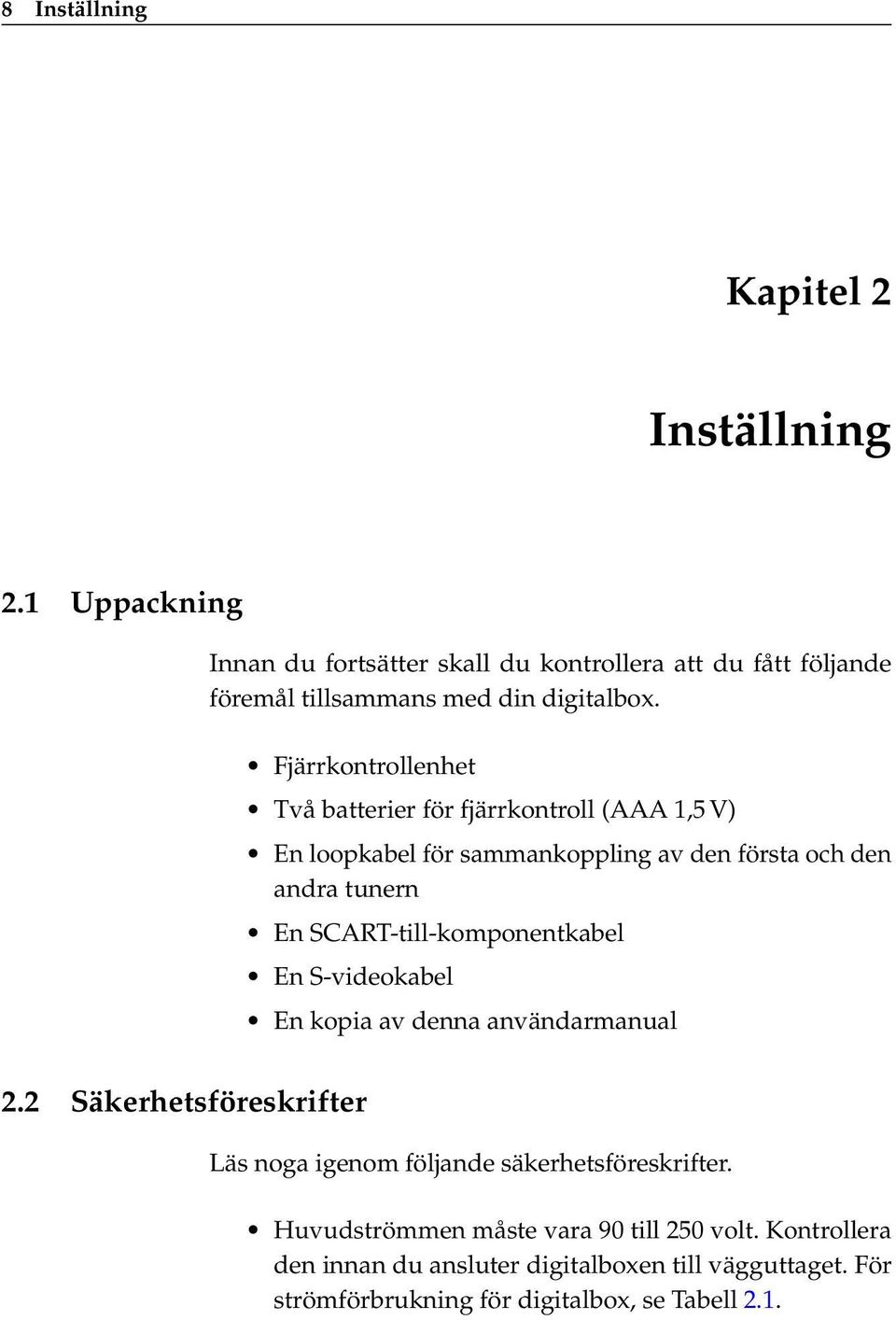 Fjärrkontrollenhet Två batterier för fjärrkontroll (AAA 1,5 V) En loopkabel för sammankoppling av den första och den andra tunern En