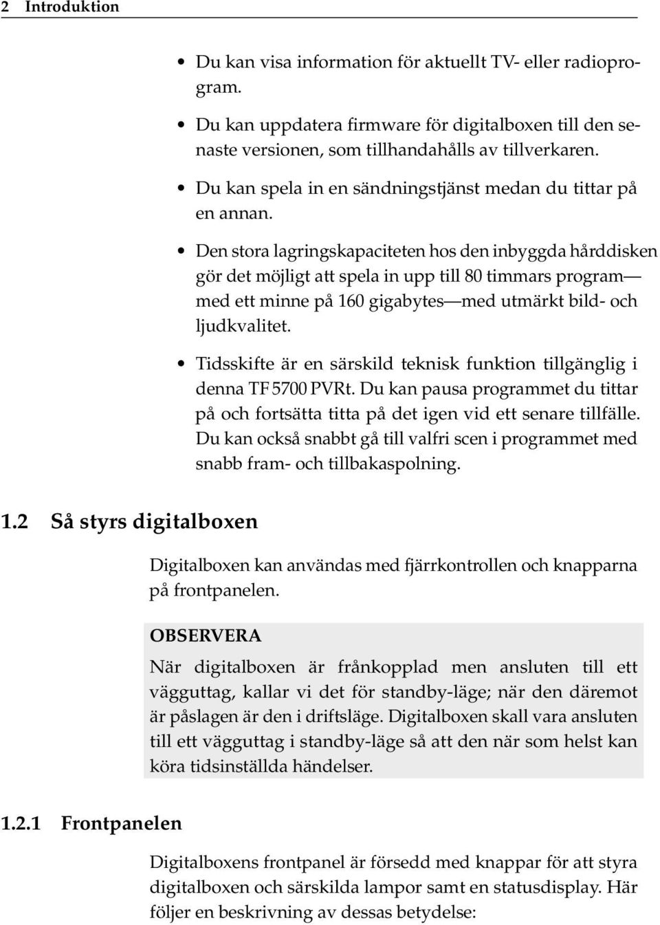 Den stora lagringskapaciteten hos den inbyggda hårddisken gör det möjligt att spela in upp till 80 timmars program med ett minne på 160 gigabytes med utmärkt bild- och ljudkvalitet.