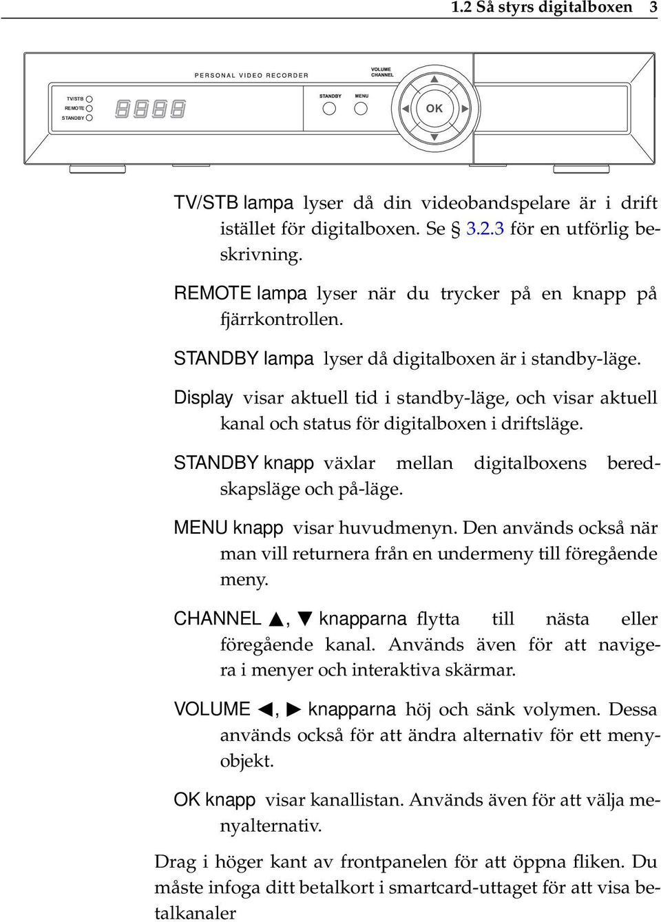 Display visar aktuell tid i standby-läge, och visar aktuell kanal och status för digitalboxen i driftsläge. STANDBY knapp växlar mellan digitalboxens beredskapsläge och på-läge.