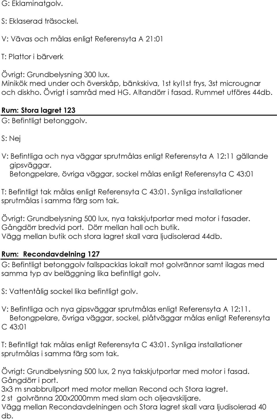 Betongpelare, övriga väggar, sockel målas enligt Referensyta C 43:01 T: Befintligt tak målas enligt Referensyta C 43:01. Synliga installationer sprutmålas i samma färg som tak.