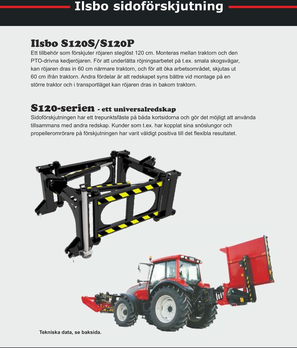 Andra fördelar är att redskapet syns bättre vid montage på en större traktor och i transportläget kan röjaren dras in bakom traktorn.